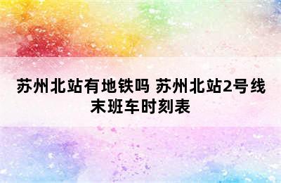 苏州北站有地铁吗 苏州北站2号线末班车时刻表